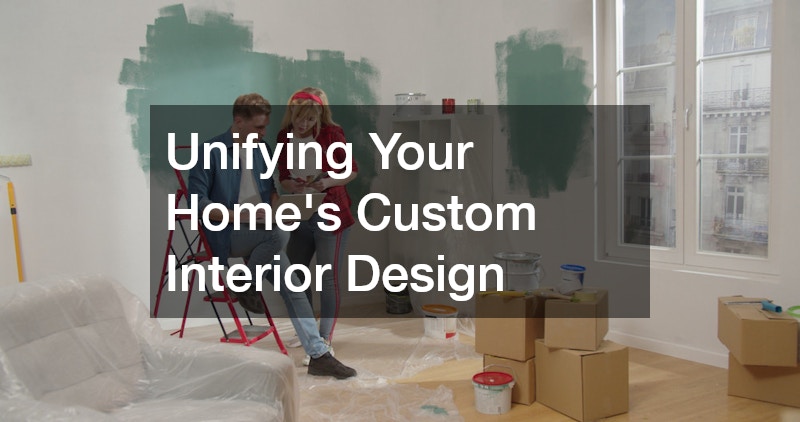 Unifying Your Homes Custom Interior Design – A Practical Homeowner