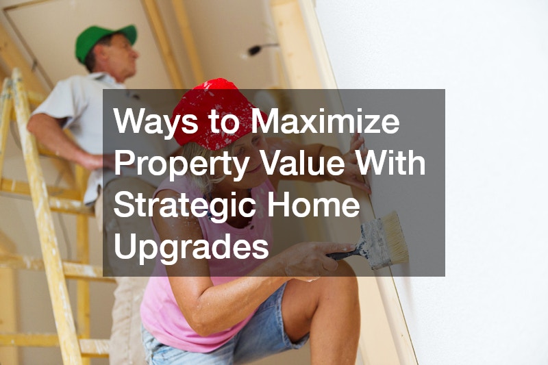 Ways to Maximize Property Value With Strategic Home Upgrades – Upgrade your Dwelling